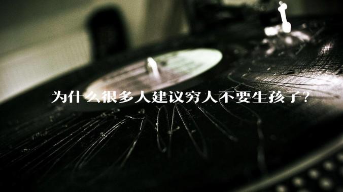 为什么很多人建议穷人不要生孩子？