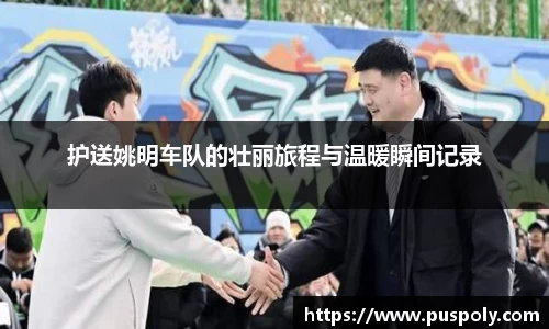 护送姚明车队的壮丽旅程与温暖瞬间记录
