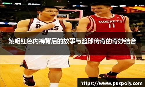 姚明红色内裤背后的故事与篮球传奇的奇妙结合