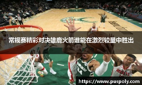 常规赛精彩对决雄鹿火箭谁能在激烈较量中胜出