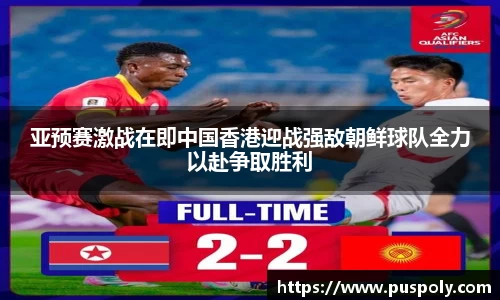 亚预赛激战在即中国香港迎战强敌朝鲜球队全力以赴争取胜利