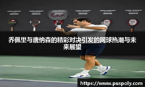 乔佩里与唐纳森的精彩对决引发的网球热潮与未来展望