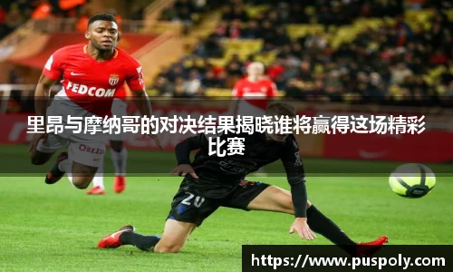 里昂与摩纳哥的对决结果揭晓谁将赢得这场精彩比赛