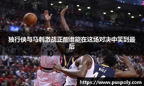 bwin必赢独行侠与马刺激战正酣谁能在这场对决中笑到最后