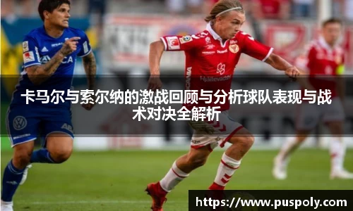 卡马尔与索尔纳的激战回顾与分析球队表现与战术对决全解析