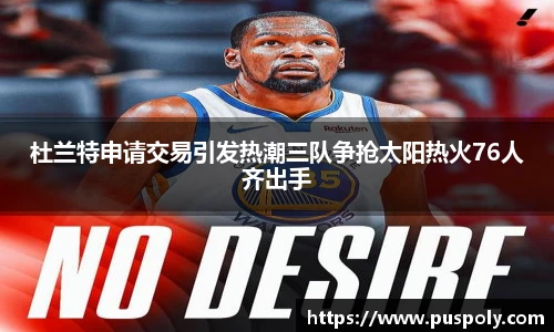 bwin必赢杜兰特申请交易引发热潮三队争抢太阳热火76人齐出手