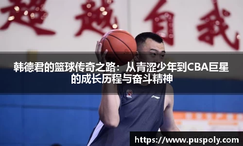 bwin必赢韩德君的篮球传奇之路：从青涩少年到CBA巨星的成长历程与奋斗精神
