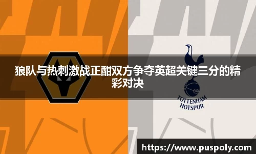 bwin必赢狼队与热刺激战正酣双方争夺英超关键三分的精彩对决