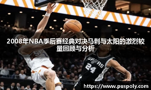 bwin必赢2008年NBA季后赛经典对决马刺与太阳的激烈较量回顾与分析